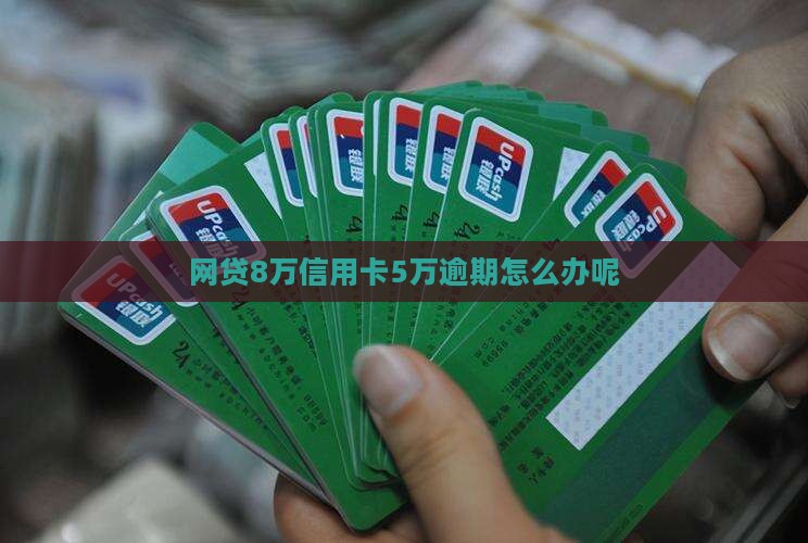 网贷8万信用卡5万逾期怎么办呢