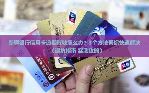 新疆银行信用卡逾期催收怎么办