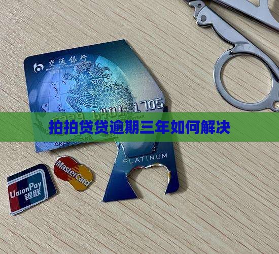 拍拍贷贷逾期三年如何解决