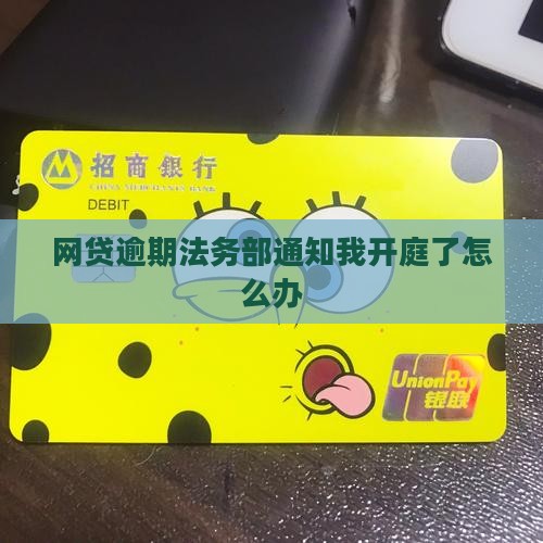 网贷逾期法务部通知我开庭了怎么办