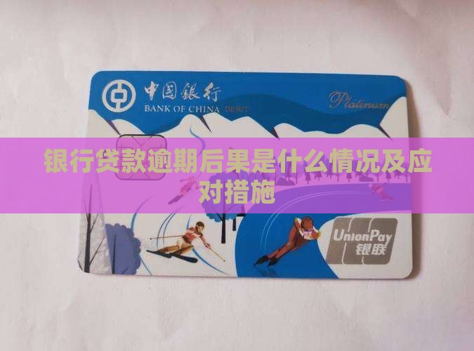 银行贷款逾期后果是什么情况及应对措施