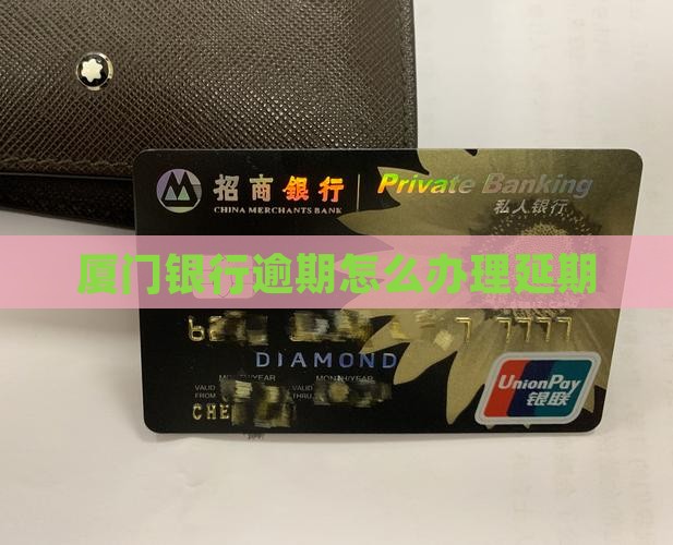 厦门银行逾期怎么办理延期