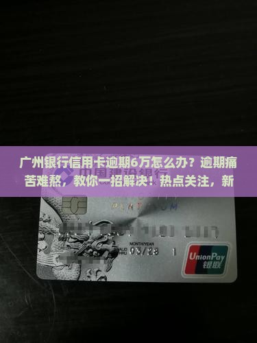 广州银行信用卡逾期6万该怎么办