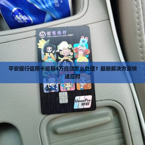 平安银行信用卡逾期4万应该怎么处理