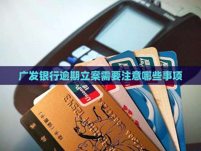 广发银行逾期立案需要注意哪些事项