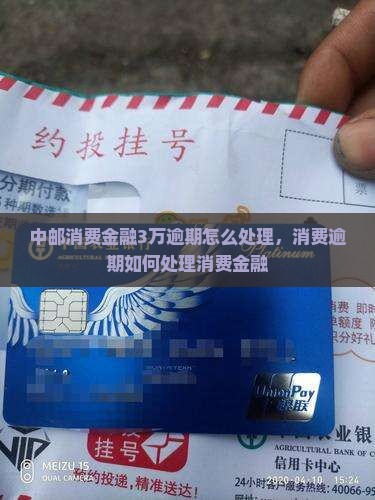 中邮消费金融3万逾期应该怎么处理