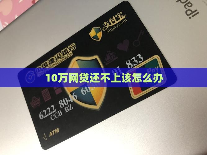 10万网贷还不上该怎么办