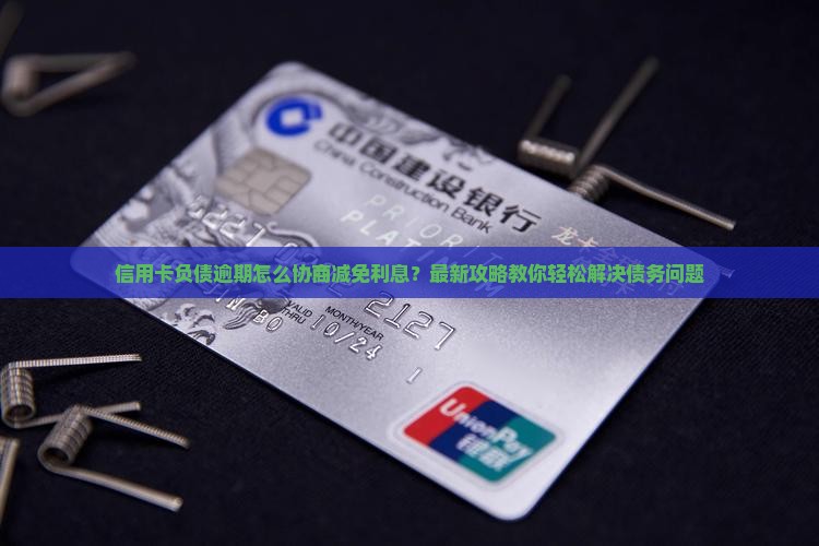 信用卡负债逾期怎么协商减免利息