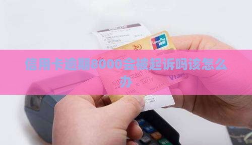 信用卡逾期8000会被起诉吗该怎么办