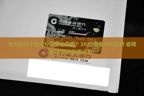 光大银行怎么协商个性化分期方式