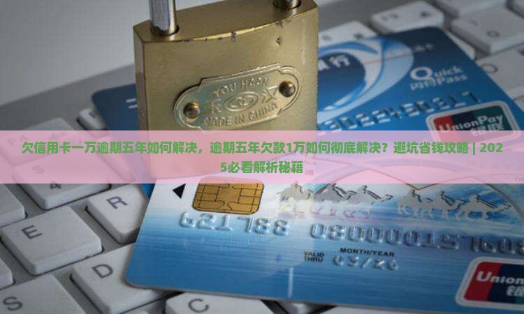 欠信用卡一万逾期五年如何解决