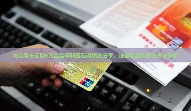 欠信用卡逾期5万会坐牢吗及应对措施分享