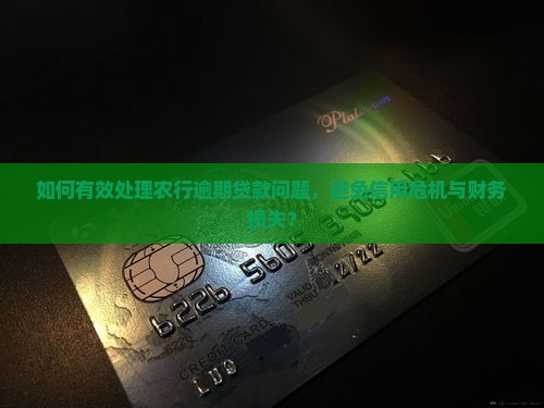 如何有效处理农行逾期贷款问题，避免信用危机与财务损失？
