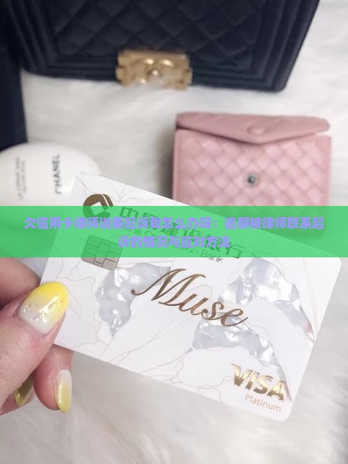 欠信用卡律师说要起诉我怎么办呀：逾期被律师联系起诉的情况与应对方法
