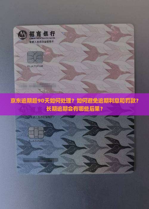 京东逾期超90天如何处理？如何避免逾期利息和罚款？长期逾期会有哪些后果？
