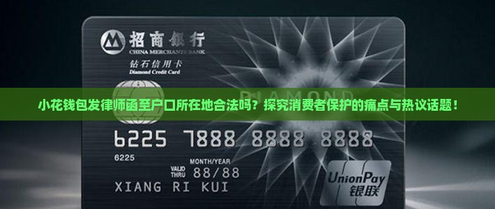 小花钱包发律师函至户口所在地合法吗？探究消费者保护的痛点与热议话题！