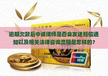 逾期欠款后中诚律师是否会发送短信通知以及相关法律咨询流程是怎样的？