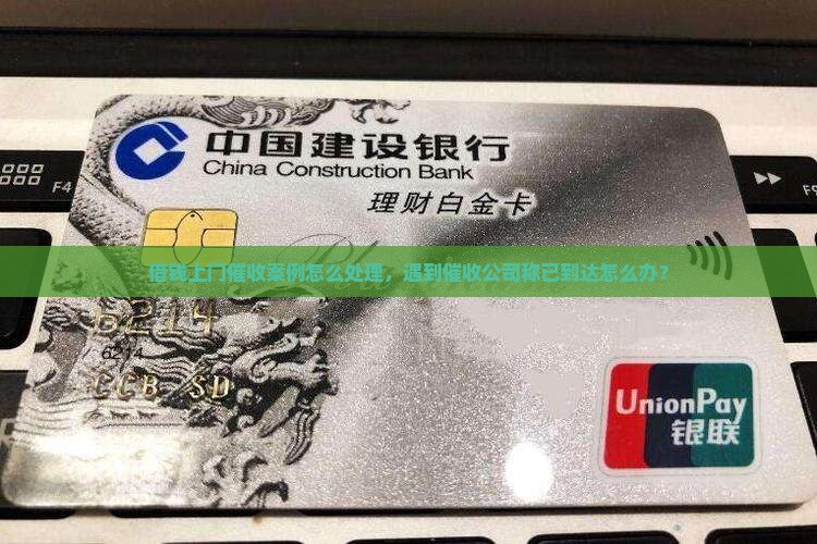 借钱上门催收案例怎么处理，遇到催收公司称已到达怎么办？
