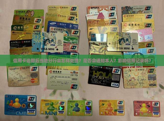 信用卡逾期后当地分行会怎样处理？是否会通知本人？影响信用记录吗？