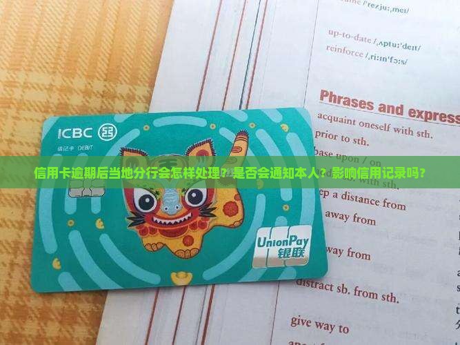 信用卡逾期后当地分行会怎样处理？是否会通知本人？影响信用记录吗？