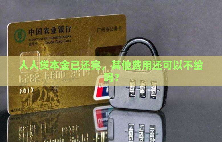 人人贷本金已还完，其他费用还可以不给吗？