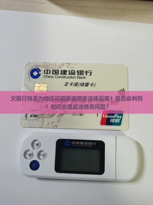 欠银行钱无力偿还可能面临哪些法律后果？是否会判刑？如何合理解决债务问题？