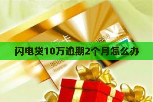 闪电贷10万逾期2个月怎么办