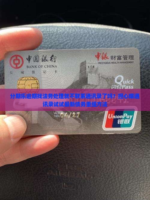 分期乐逾期找法务处理就不联系通讯录了吗？担心爆通讯录试试最新债务重组方法
