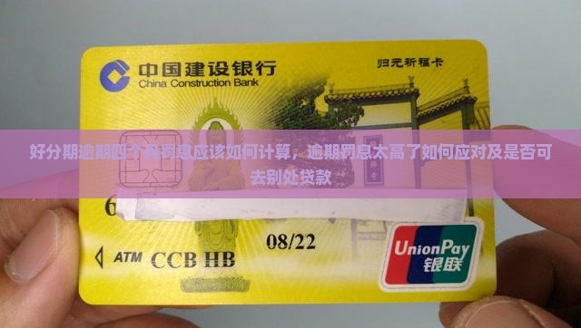 好分期逾期四个月罚息应该如何计算，逾期罚息太高了如何应对及是否可去别处贷款