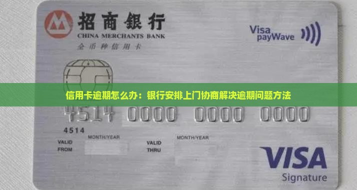 信用卡逾期怎么办：银行安排上门协商解决逾期问题方法