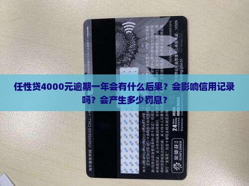 任性贷4000元逾期一年会有什么后果？会影响信用记录吗？会产生多少罚息？