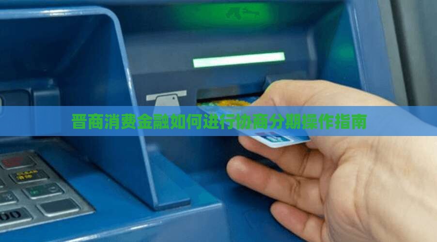 晋商消费金融如何进行协商分期操作指南