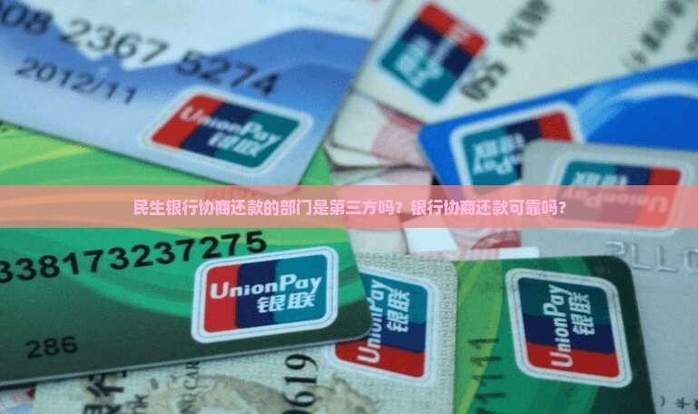 民生银行协商还款的部门是第三方吗？银行协商还款可靠吗？