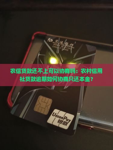 农信贷款还不上可以协商吗：农村信用社贷款逾期如何协商只还本金？