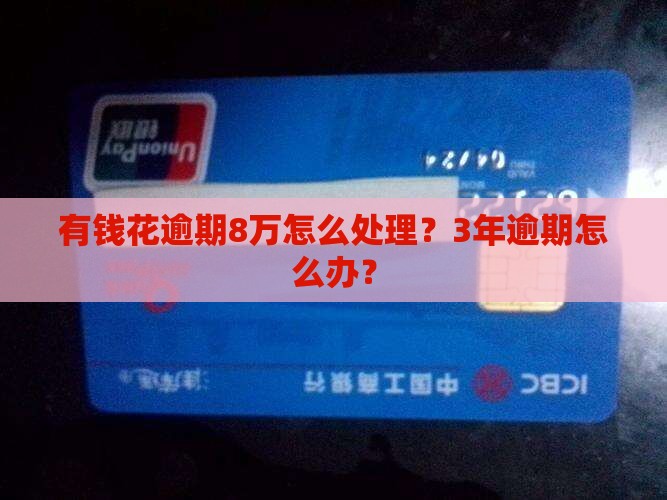 有钱花逾期8万怎么处理？3年逾期怎么办？