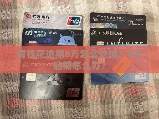 有钱花逾期8万怎么处理？3年逾期怎么办？