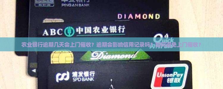 农业银行逾期几天会上门催收？逾期会影响信用记录吗？如何避免上门催收？