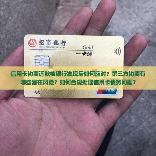 信用卡协商还款被银行发现后如何应对？第三方协商有哪些潜在风险？如何合规处理信用卡债务问题？