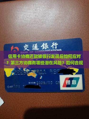 信用卡协商还款被银行发现后如何应对？第三方协商有哪些潜在风险？如何合规处理信用卡债务问题？