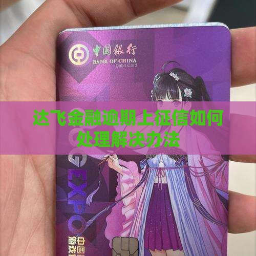 达飞金融逾期上征信如何处理解决办法