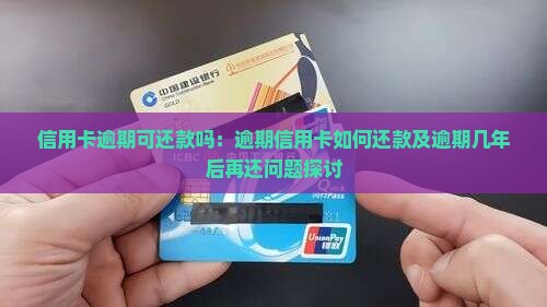 信用卡逾期可还款吗：逾期信用卡如何还款及逾期几年后再还问题探讨