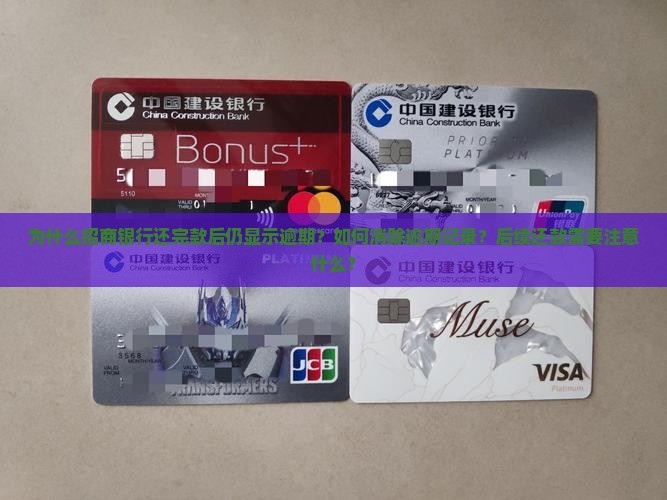 为什么招商银行还完款后仍显示逾期？如何消除逾期记录？后续还款需要注意什么？
