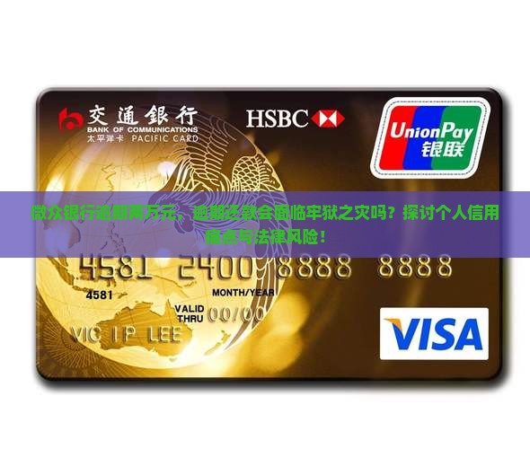 微众银行逾期两万元，逾期还款会面临牢狱之灾吗？探讨个人信用痛点与法律风险！