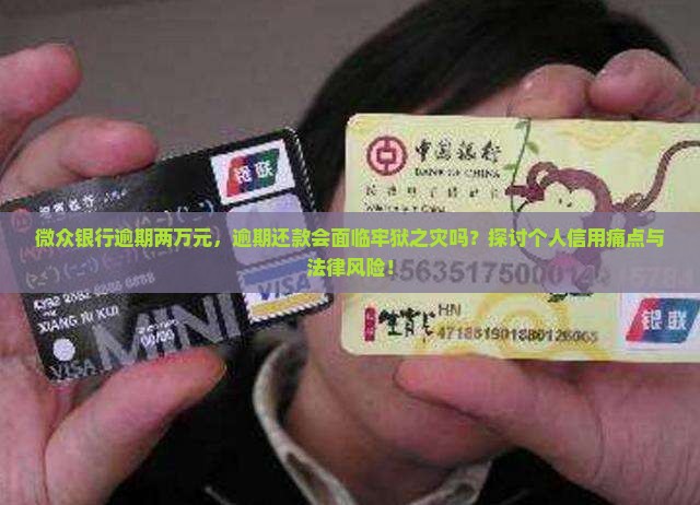 微众银行逾期两万元，逾期还款会面临牢狱之灾吗？探讨个人信用痛点与法律风险！
