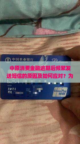中原消费金融逾期后频繁发送短信的原因及如何应对？为何逾期后仍持续接到短信通知？