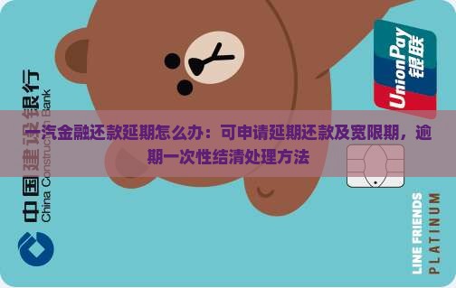一汽金融还款延期怎么办：可申请延期还款及宽限期，逾期一次性结清处理方法