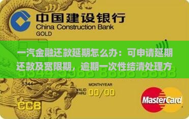 一汽金融还款延期怎么办：可申请延期还款及宽限期，逾期一次性结清处理方法