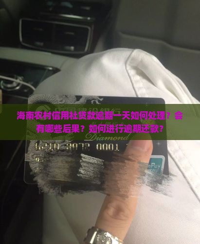 海南农村信用社贷款逾期一天如何处理？会有哪些后果？如何进行逾期还款？
