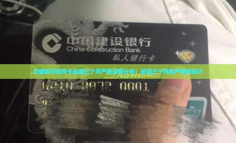 交通银行信用卡逾期三个月严重后果分析：逾期三个月的严重性探讨