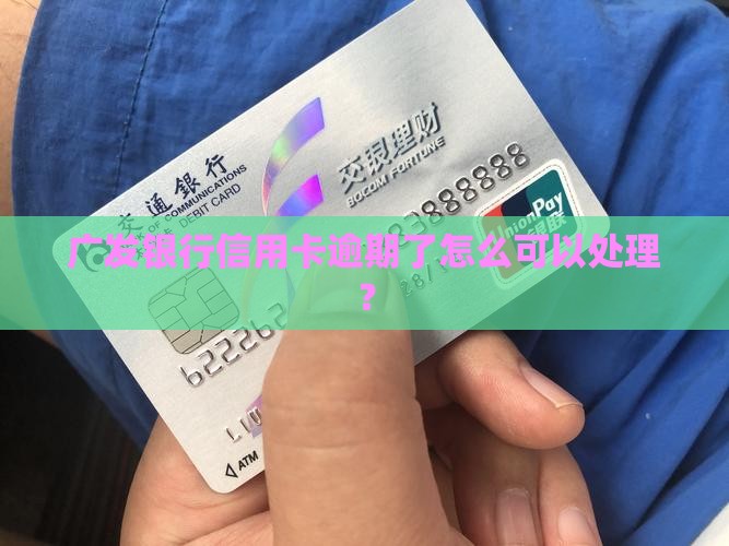 广发银行信用卡逾期了怎么可以处理？